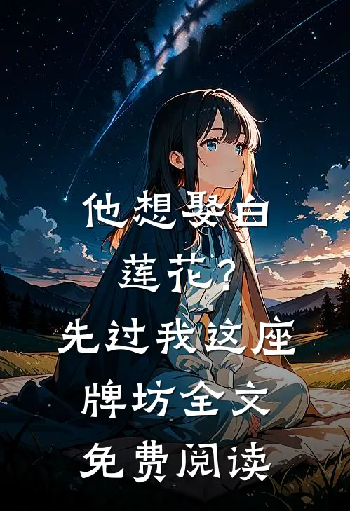 他想娶白莲花？先过我这座牌坊全文免费阅读