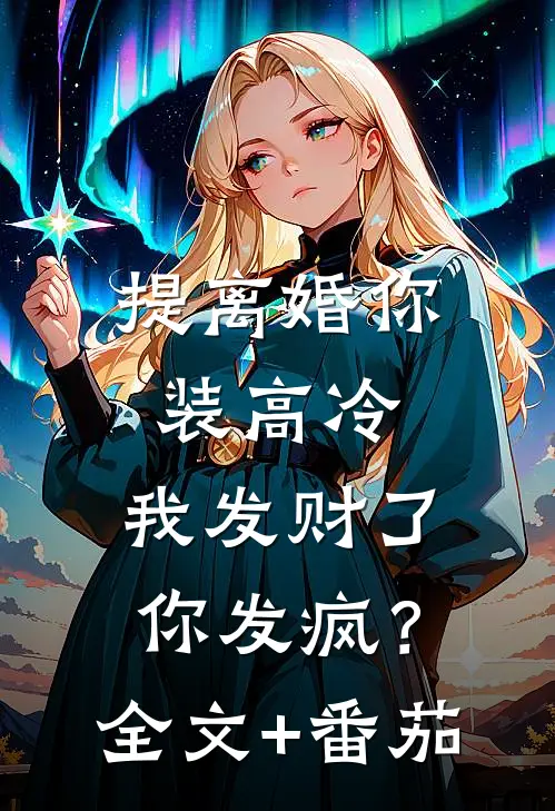 提离婚你装高冷，我发财了你发疯？全文+番茄