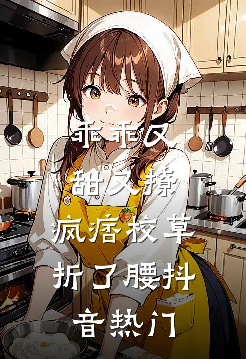 乖乖又甜又撩，疯痞校草折了腰抖音热门