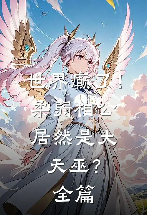 世界癫了！柔弱相公居然是大天巫？全篇