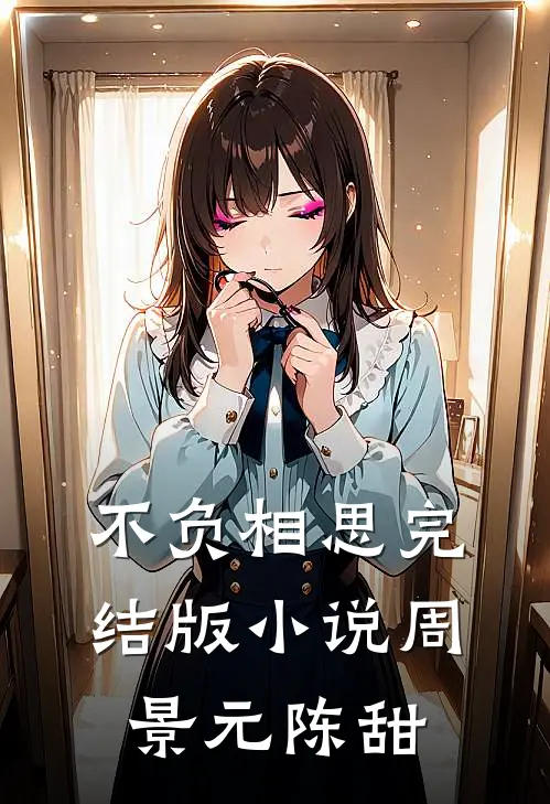 不负相思完结版小说周景元陈甜