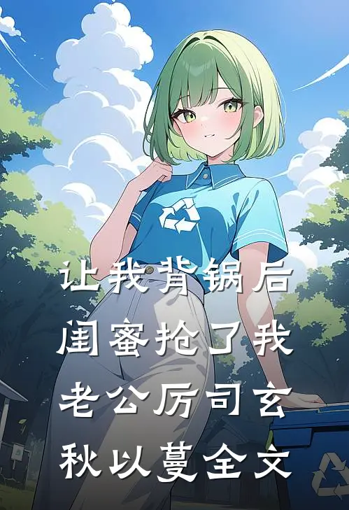 让我背锅后闺蜜抢了我老公厉司玄秋以蔓全文
