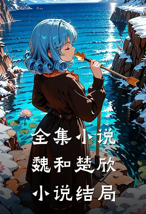 全集小说魏和楚欣小说结局