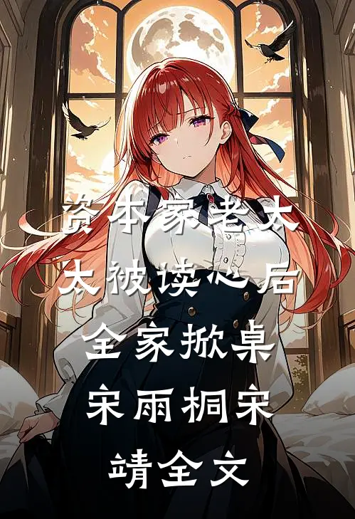 资本家老太太被读心后，全家掀桌宋雨桐宋靖全文