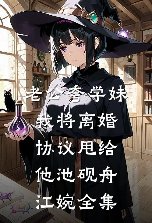 老公夸学妹，我将离婚协议甩给他池砚舟江婉 全集