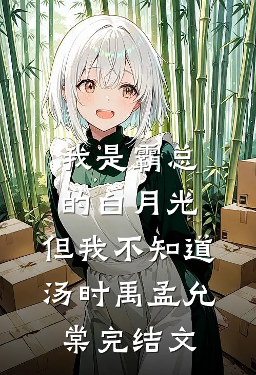 我是霸总的白月光，但我不知道汤时禹孟允棠完结文