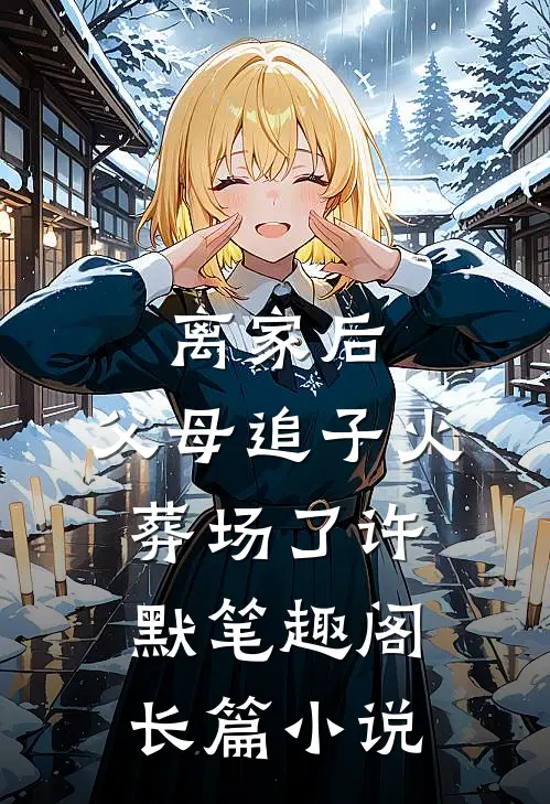 离家后,父母追子火葬场了许默笔趣阁长篇小说