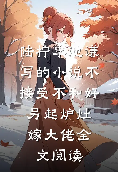陆柠季池谦写的小说不接受不和好，另起炉灶嫁大佬全文阅读