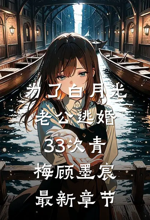 为了白月光，老公逃婚33次青梅顾墨宸最新章节