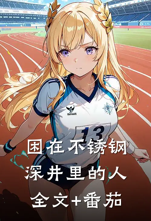 困在不锈钢深井里的人全文+番茄