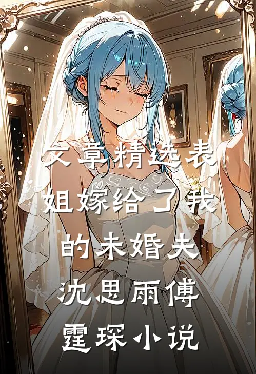 文章精选表姐嫁给了我的未婚夫沈思雨傅霆琛小说