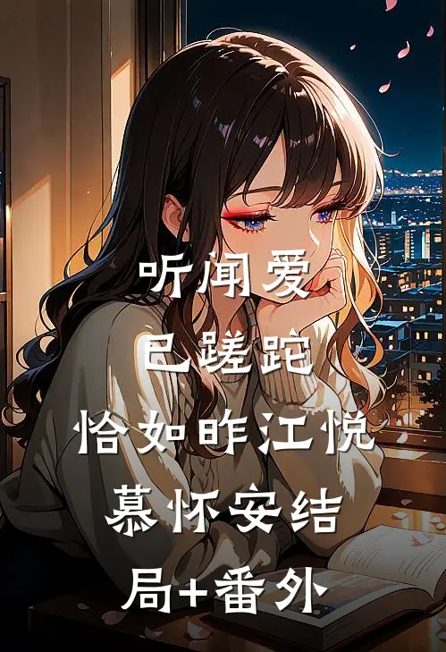 听闻爱已蹉跎，恰如昨江悦慕怀安结局+番外
