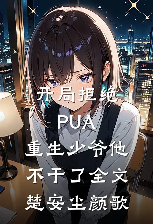 开局拒绝PUA，重生少爷他不干了全文楚安尘颜歌