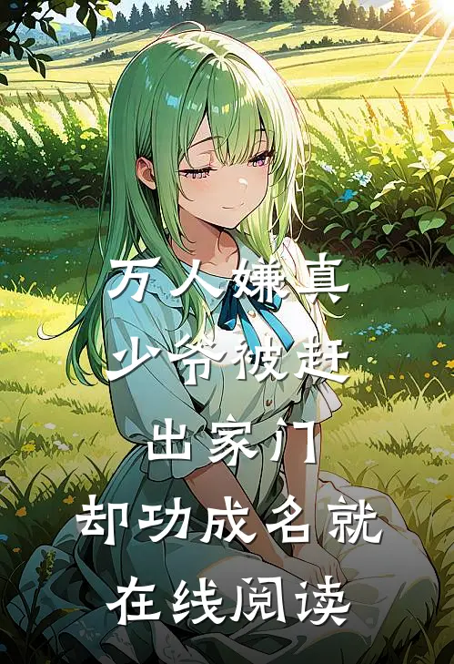 万人嫌真少爷被赶出家门，却功成名就在线阅读