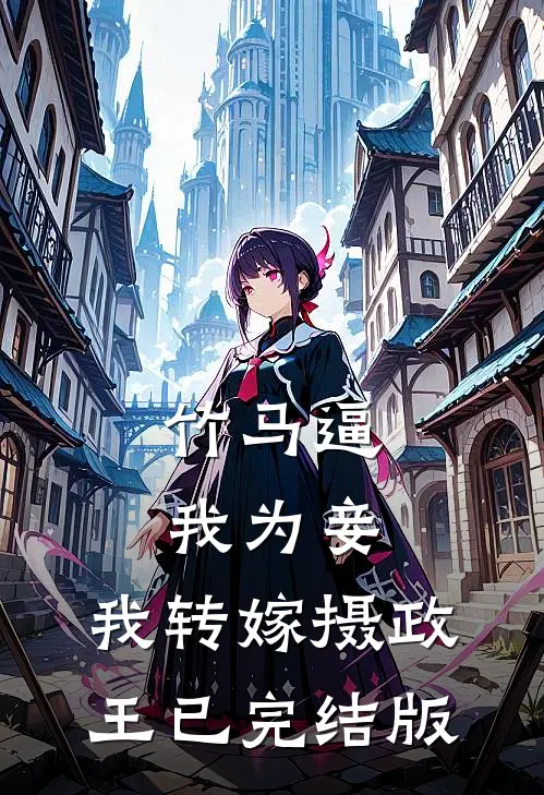 竹马逼我为妾，我转嫁摄政王已完结版