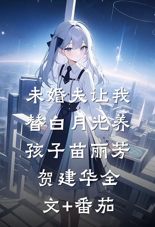 未婚夫让我替白月光养孩子苗丽芳贺建华全文+番茄
