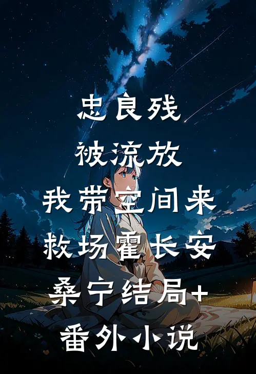 忠良残，被流放，我带空间来救场霍长安桑宁结局+番外小说