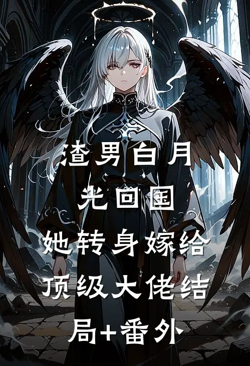 渣男白月光回国，她转身嫁给顶级大佬结局+番外