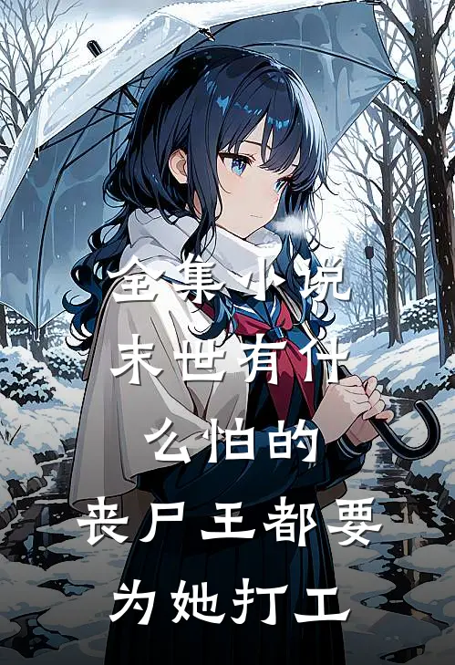 全集小说末世有什么怕的，丧尸王都要为她打工