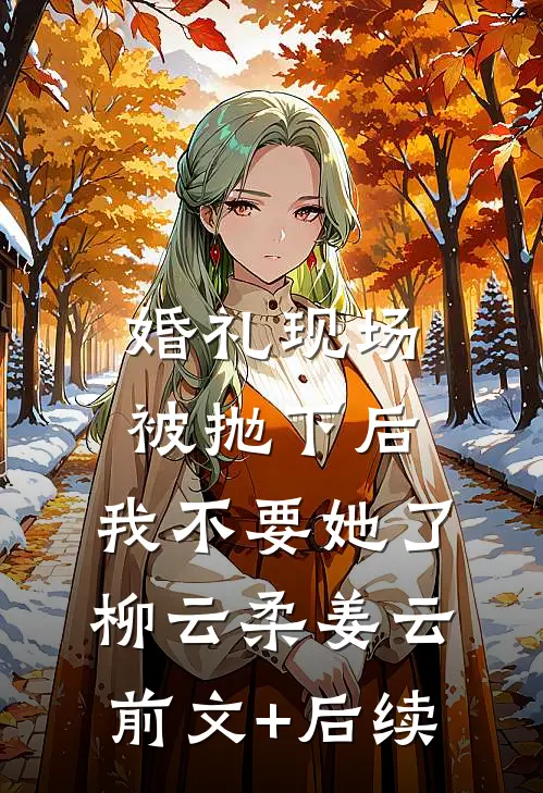 婚礼现场被抛下后，我不要她了柳云柔姜云前文+后续
