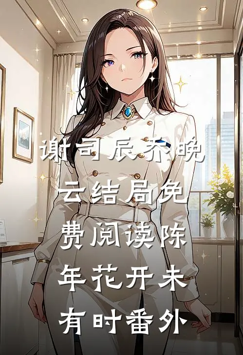 谢司辰乔晚云结局免费阅读陈年花开未有时番外
