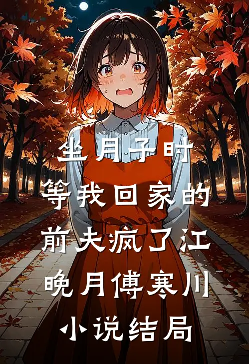 坐月子时，等我回家的前夫疯了江晚月傅寒川小说结局