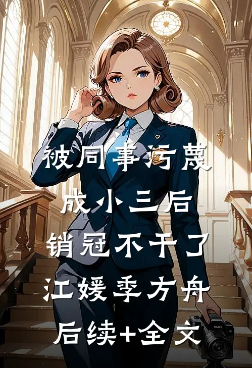 被同事污蔑成小三后，销冠不干了江媛季方舟后续+全文