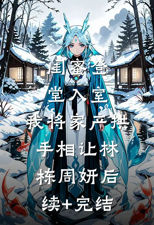 闺蜜登堂入室，我将家产拱手相让林栋周妍后续+完结