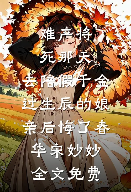 难产将死那天，去陪假千金过生辰的娘亲后悔了春华宋妙妙全文免费