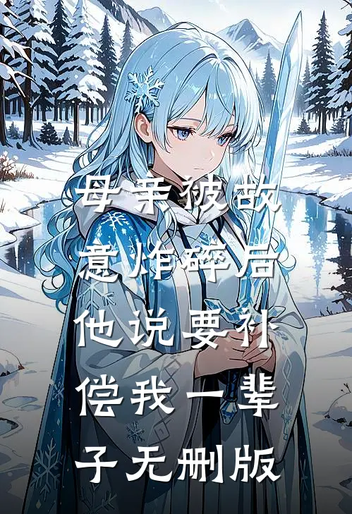 母亲被故意炸碎后，他说要补偿我一辈子无删版