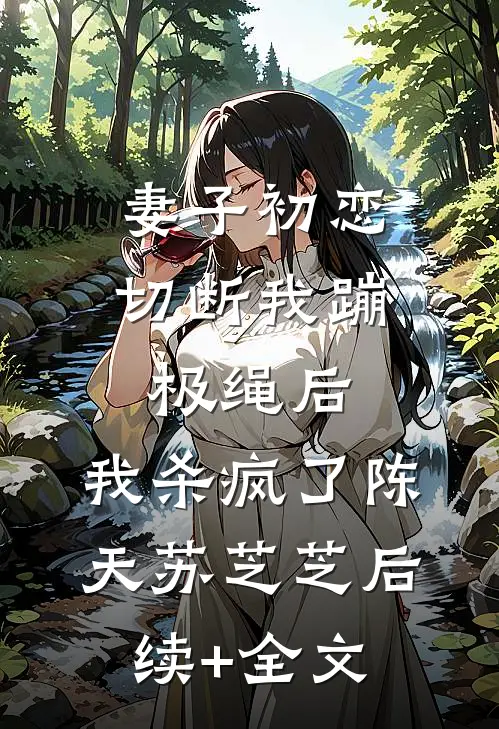 妻子初恋切断我蹦极绳后，我杀疯了陈天苏芝芝后续+全文