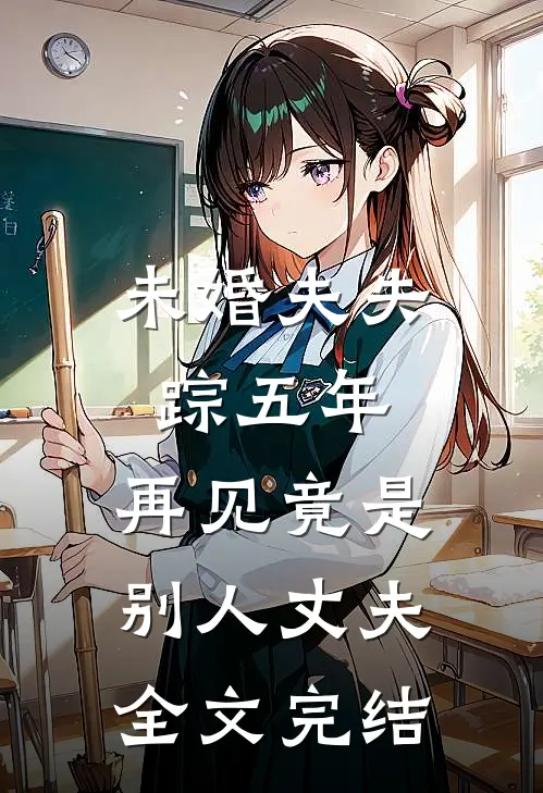 未婚夫失踪五年：再见竟是别人丈夫全文完结