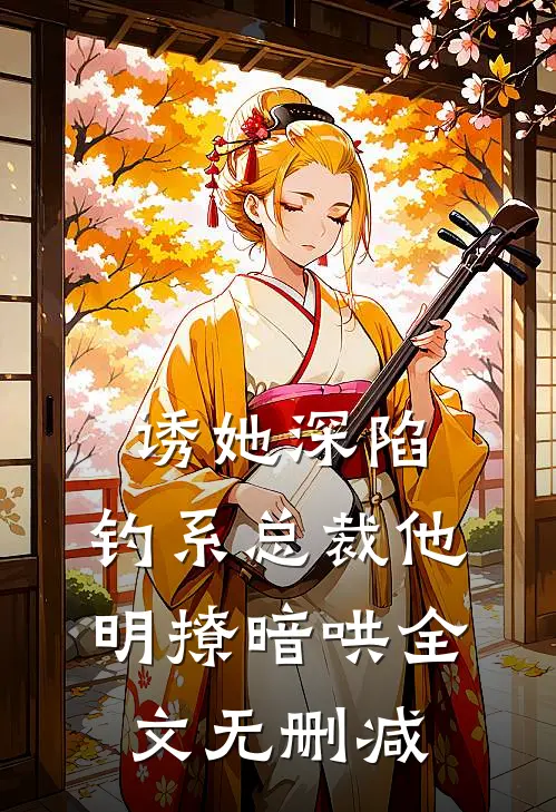 诱她深陷，钓系总裁他明撩暗哄全文无删减
