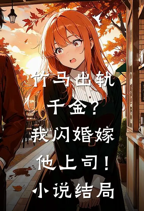竹马出轨千金？我闪婚嫁他上司！小说结局