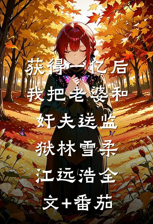 获得一亿后，我把老婆和奸夫送监狱林雪柔江远浩全文+番茄