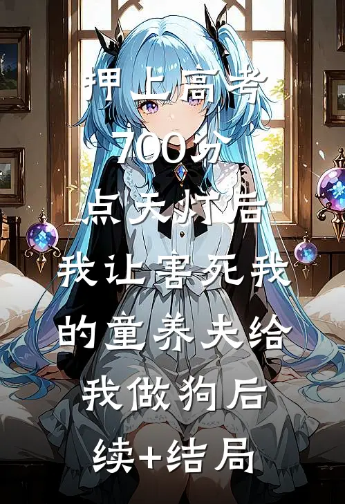 押上高考700分点天灯后，我让害死我的童养夫给我做狗后续+结局