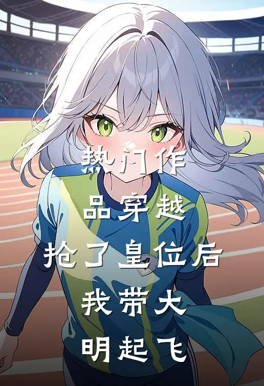 热门作品穿越：抢了皇位后，我带大明起飞