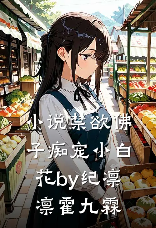 小说禁欲佛子痴宠小白花by纪凛凛霍九霖