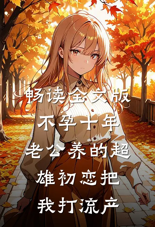 畅读全文版不孕十年，老公养的超雄初恋把我打流产