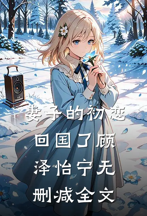 妻子的初恋回国了顾泽怡宁无删减全文