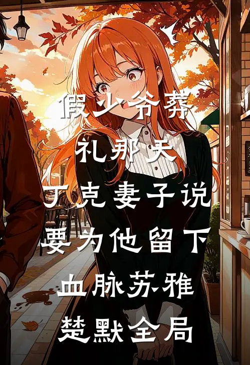 假少爷葬礼那天，丁克妻子说要为他留下血脉苏雅楚默全局