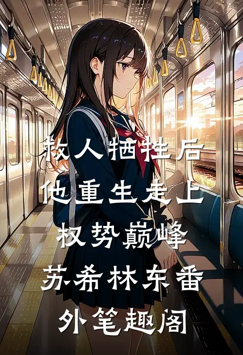 救人牺牲后，他重生走上权势巅峰：苏希林东番外笔趣阁