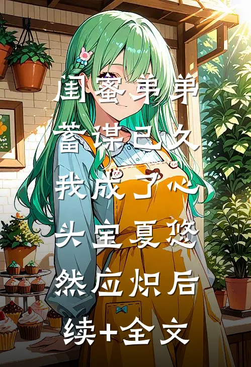 闺蜜弟弟蓄谋已久，我成了心头宝夏悠然应炽后续+全文