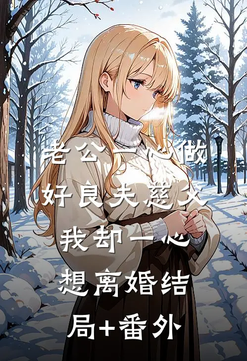 老公一心做好良夫慈父，我却一心想离婚结局+番外