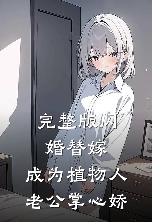 完整版闪婚替嫁，成为植物人老公掌心娇