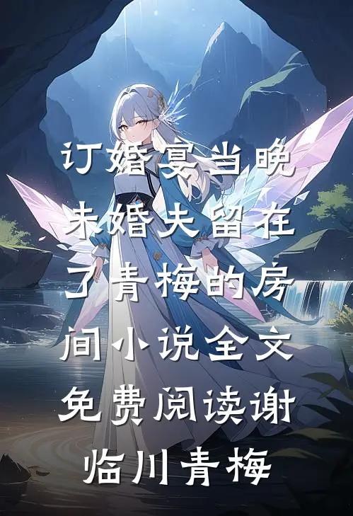 订婚宴当晚，未婚夫留在了青梅的房间小说全文免费阅读谢临川青梅