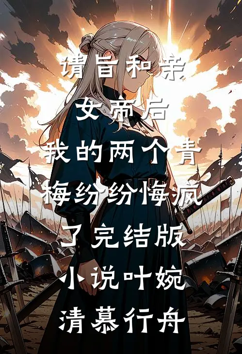 请旨和亲女帝后，我的两个青梅纷纷悔疯了完结版小说叶婉清慕行舟