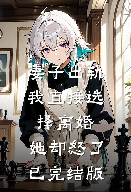 妻子出轨我直接选择离婚，她却怒了已完结版