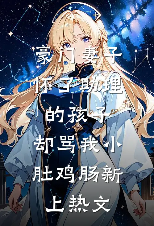 豪门妻子怀了助理的孩子，却骂我小肚鸡肠新上热文