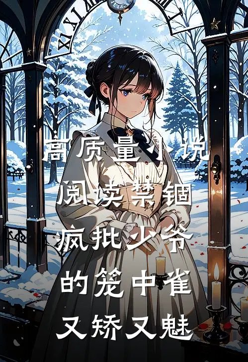 高质量小说阅读禁锢：疯批少爷的笼中雀又矫又魅